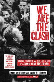 We Are The Clash (Reagan, Thatcher, and the Last Stand of a Band That Mattered) by Mark Andersen, Ralph Heibutzki, 9781636140490