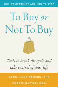 To Buy or Not to Buy (Why We Overshop and How to Stop) by Carrie Rattle, April Lane Benson, PhD, 9781645474999
