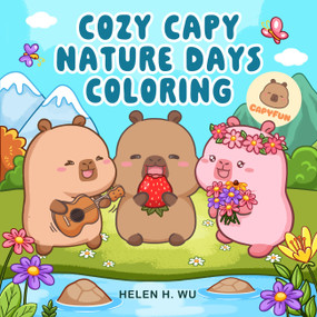 Cozy Capy Nature Days Coloring (Adorable Capybara Coloring Pages for Relaxation, Outdoor Adventures, and Everyday Joy) by Helen H. Wu, 9798317903039