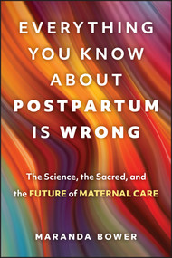 Everything You Know About Postpartum is Wrong (The Science, the Sacred, and the Future of Maternal Care) by Maranda Bower, 9781394374298