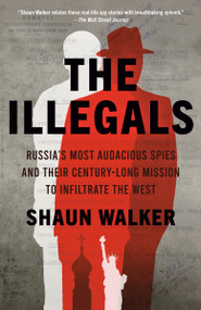 The Illegals (Russia's Most Audacious Spies and Their Century-Long Mission to Infiltrate the West) by Shaun Walker, 9780593313725