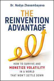 The Reinvention Advantage (How to Survive and Monetize Volatility in the World That Won't Settle Down) by Nadya Zhexembayeva, 9781394444878