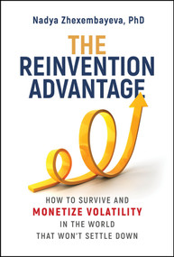The Reinvention Advantage (How to Survive and Monetize Volatility in the World That Won't Settle Down) by Nadya Zhexembayeva, 9781394444878