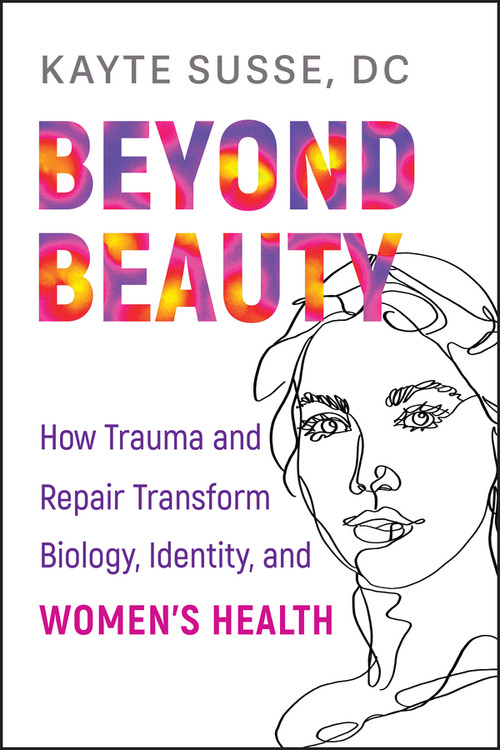 Beyond Beauty (How Trauma and Repair Transform Biology, Identity, and Women's Health) by Kayte Susse, 9781394415854