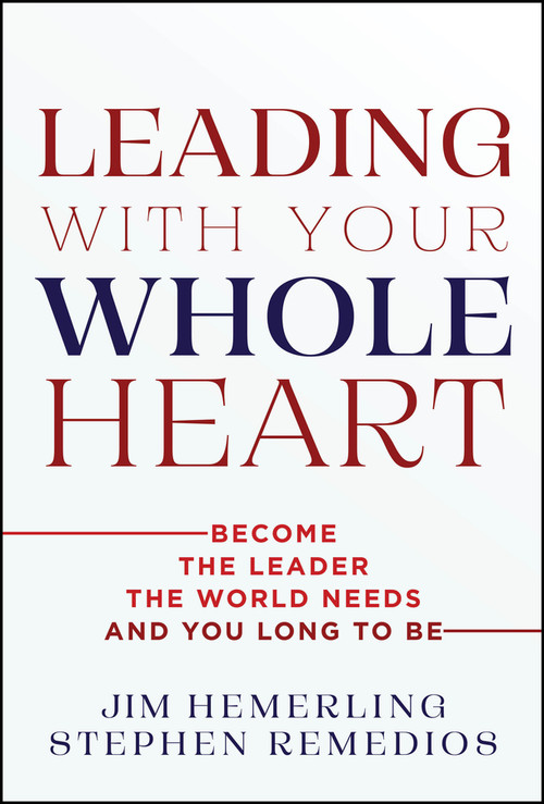 Leading With Your Whole Heart (Become the Leader the World Needs and You Long to Be) by Jim Hemerling, Stephen Remedios, 9781394453672