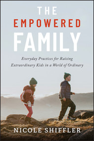The Empowered Family (Everyday Practices for Raising Extraordinary Kids in a World of Ordinary) by Nicole Shiffler, 9781394392025