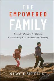 The Empowered Family (Everyday Practices for Raising Extraordinary Kids in a World of Ordinary) by Nicole Shiffler, 9781394392025
