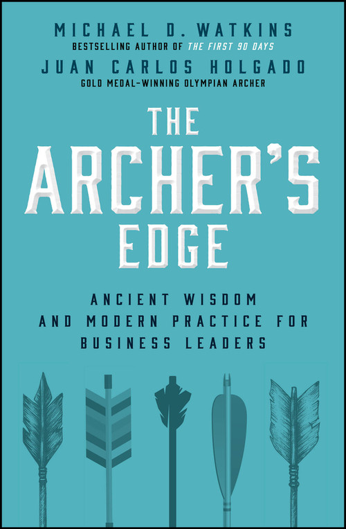The Archer's Advantage (Ancient Wisdom and Modern Practice for Business Leaders) by Michael D. Watkins, Juan-Carlos Holgado, 9781394415328