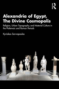 Alexandria of Egypt, The Divine Cosmopolis (Religion, Urban Topography, and Material Culture in the Ptolemaic and Roman Periods) by Kyriakos Savvopoulos, 9781032164472