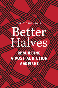 Better Halves (Rebuilding a Post-Addiction Marriage) by Christopher Dale, 9781778242045