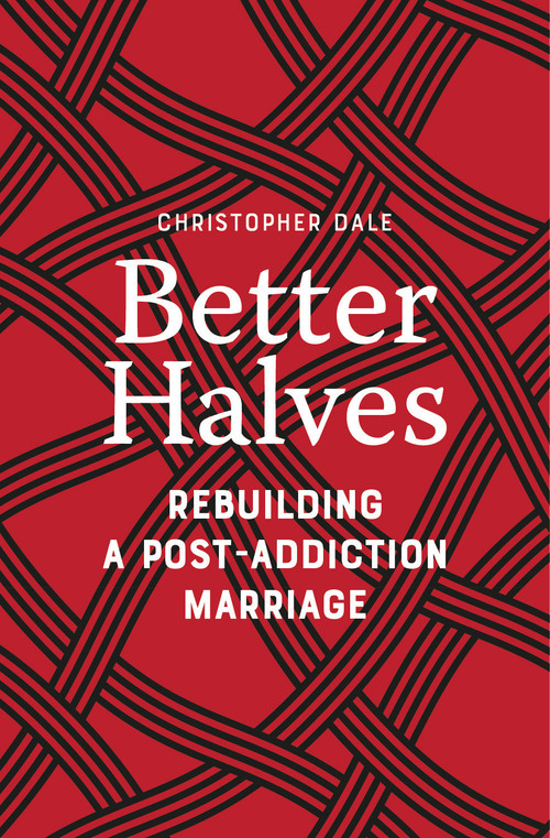 Better Halves (Rebuilding a Post-Addiction Marriage) by Christopher Dale, 9781778242045