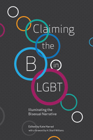 Claiming the B in LGBT (Illuminating the Bisexual Narrative) by Kate Harrad, Jacq Applebee, Meg-John Barker, Elizabeth Baxter-Williams, Jamie Q Collins, Grant Denkinson, Symon Hill, Juliet Kemp, Fred Langridge, Kaye McLelland, Marcus Morgan, Milena Popova, H. Sharif Williams, 9781944934606