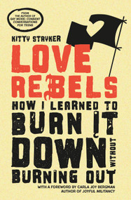 Love Rebels (How I Learned to Burn It Down Without Burning Out) by Kitty Stryker, carla joy bergman, 9781990869730