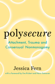 Polysecure (Attachment, Trauma and Consensual Nonmonogamy) by Jessica Fern, Nora Samaran, Eve Rickert, 9781944934989