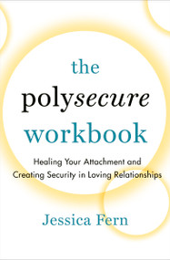 The Polysecure Workbook (Healing Your Attachment and Creating Security in Loving Relationships) by Jessica Fern, 9781990869044