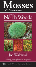 Mosses & Liverworts of the North Woods (A Handy Field Reference to 81 Species) by Joe Walewski, 9781936571079