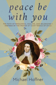 Peace Be With You (The Path of Wholeness, Healing, and Belonging-Inspired by the Prayer of Saint Teresa of Avila) by Michael Hoffner, 9781966608745