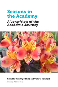 Seasons in the Academy (A Long-View of the Academic Journey) by Timothy Sibbald, Victoria Handford, Anahit Armenakyan, Cecile Badenhorst, Merridee Bujaki, Lyle Hamm, Jacqueline Hesson, Lloyd Kornelsen, Xuemei Li, Pei-Ying Lin, Heather McLeod, Peter Milley, Silvia Casa Nova, Greg O..., 9780776647807