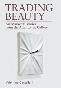 Trading Beauty (Art Market Histories from the Altar to the Gallery) by Valentina Castellani, 9781968417024