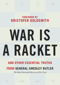 War is a Racket (And Other Essential Truths from General Smedley Butler) by Smedley Butler, Kristofer Goldsmith, 9781586424626