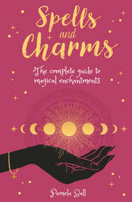 Spells & Charms (The Complete Guide to Magical Enchantments) by Pamela Ball, 9781398809307