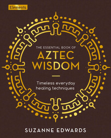 The Essential Book of Aztec Wisdom (Timeless Everyday Healing Techniques) by Suzanne Edwards, 9781398817807