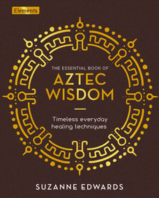 The Essential Book of Aztec Wisdom (Timeless Everyday Healing Techniques) by Suzanne Edwards, 9781398817807