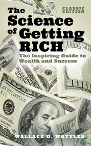 The Science of Getting Rich (The Inspiring Guide to Wealth and Success (Classic Edition)) by Wallace D. Wattles, Tania Ahsan, 9781398825895