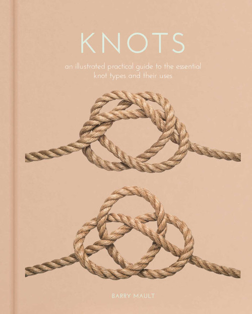 Knots (An Illustrated Practical Guide to the Essential Knot Types and their Uses) by Barry Mault, 9781398826069