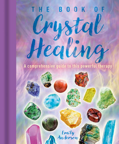 The Book of Crystal Healing (A Comprehensive Guide to This Powerful Therapy) by Emily Anderson, 9781398830554