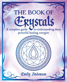 The Book of Crystals (A Complete Guide to Understanding these Powerful Healing Energies) by Emily Anderson, 9781398836242