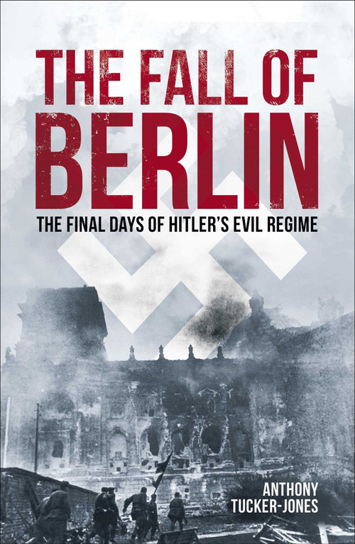 The Fall of Berlin (The Final Days of Hitler's Evil Regime) by Anthony Tucker-Jones, 9781398836365