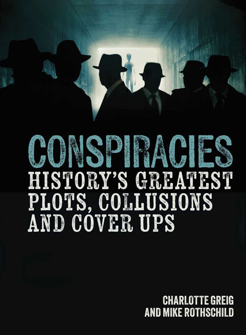 Conspiracies (History's Greatest Plots, Collusions and Cover Ups) by Charlotte Greig, Mike Rothschild, 9781398837287