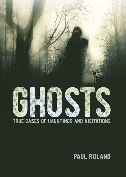 Ghosts (True Cases of Hauntings and Visitations) by Paul Roland, 9781398837294