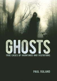 Ghosts (True Cases of Hauntings and Visitations) by Paul Roland, 9781398837294