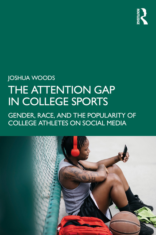 The Attention Gap in College Sports (Gender, Race, and the Popularity of College Athletes on Social Media) by Joshua Woods, 9781041173403