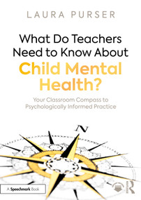 What Do Teachers Need to Know About Child Mental Health? (Your Classroom Compass to Psychologically Informed Practice) by Laura Purser, 9781032515205