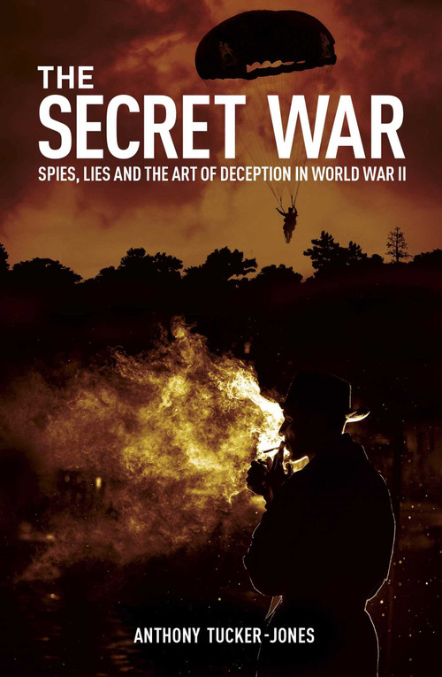 The Secret War (Spies, Lies and the Art of Deception in World War II) by Anthony Tucker-Jones, 9781398851689