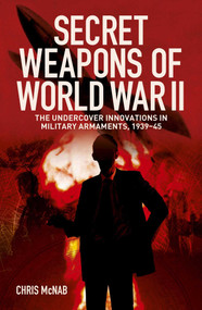 Secret Weapons of World War II (The Undercover Innovations in Military Armaments, 1939-45) by Chris McNab, 9781398858510