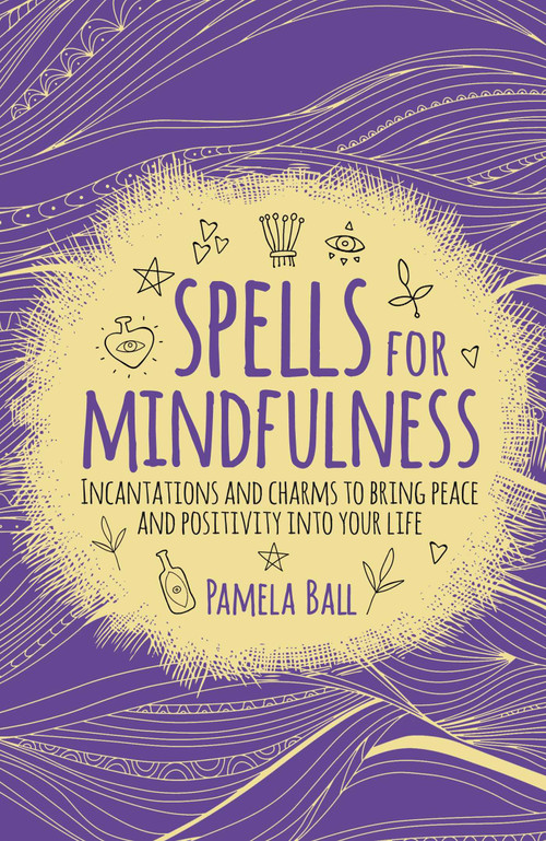 Spells for Mindfulness (Incantations and Charms to Bring Peace and Positivity into Your Life) by Pamela Ball, 9781789500110