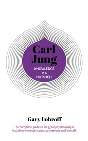 Knowledge in a Nutshell: Carl Jung (The complete guide to the great psychoanalyst, including the unconscious, archetypes and the self) by Gary Bobroff, 9781789505757
