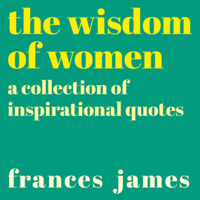 The Wisdom of Women (A Collection of Inspirational Quotes) by Frances James, 9781838576431