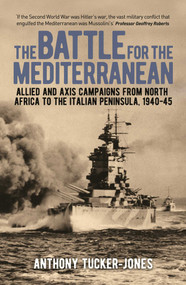 The Battle for the Mediterranean (Allied and Axis Campaigns from North Africa to the Italian Peninsula, 1940-45) by Anthony Tucker-Jones, Geoffrey Roberts, 9781839407147