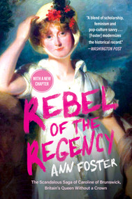 Rebel of the Regency (The Scandalous Saga of Caroline of Brunswick, Britain's Uncrowned Queen) by Ann Foster, 9781335003836