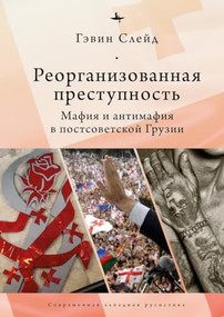 Reorganizing Crime. (Mafia and Anti-Mafia in Post-Soviet Georgia) (Russian Edition) by Gavin Slade, Mikhail Tarasov, 9798897837632