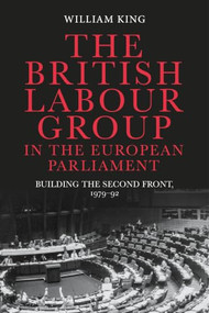 The British Labour Group in the European Parliament (Building the second front, 1979-92) by William King, 9781526192059