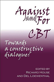 Against and For CBT (Towards a Constructive Dialogue) by Richard House, 9781906254100