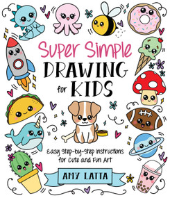 Super Simple Drawing for Kids (Easy Step-by-Step Instructions for Cute and Fun Art) by Amy Latta, 9798890036377