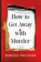 How to Get Away with Murder (A Novel) by Rebecca Philipson, 9781250409454