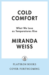 Cold Comfort (What We Lose as Temperatures Rise) by Miranda Weiss, 9781250412829